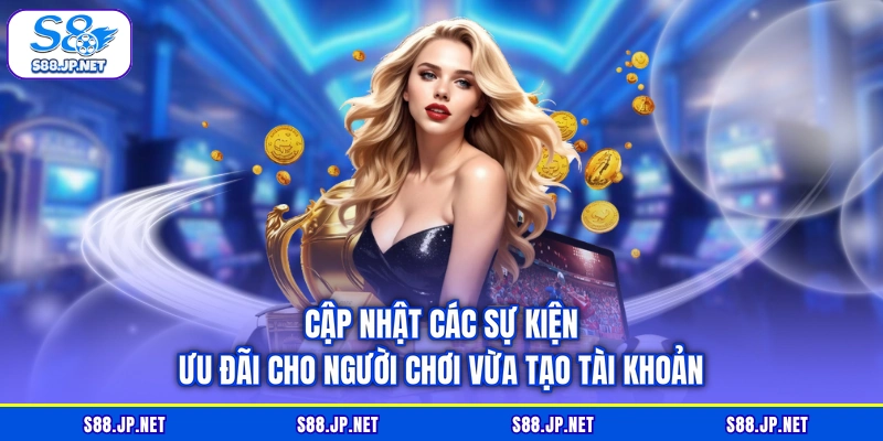 Cập nhật các sự kiện ưu đãi cho người chơi vừa tạo tài khoản Cập nhật các sự kiện ưu đãi cho người chơi vừa tạo tài khoản