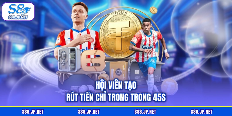 Hội viên tạo rút tiền chỉ trong trong 45s