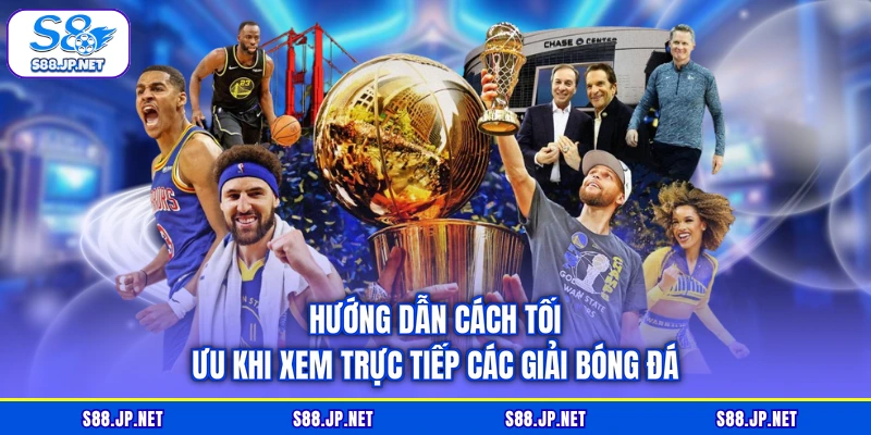 Hướng dẫn cách tối ưu khi xem trực tiếp các giải bóng đá