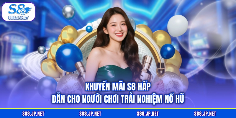 Khuyến mãi S8 hấp dẫn cho người chơi trải nghiệm nổ hũ Khuyến mãi S8 hấp dẫn cho người chơi trải nghiệm nổ hũ