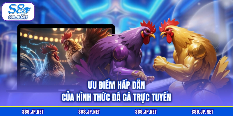 Ưu điểm hấp dẫn của hình thức đá gà trực tuyến